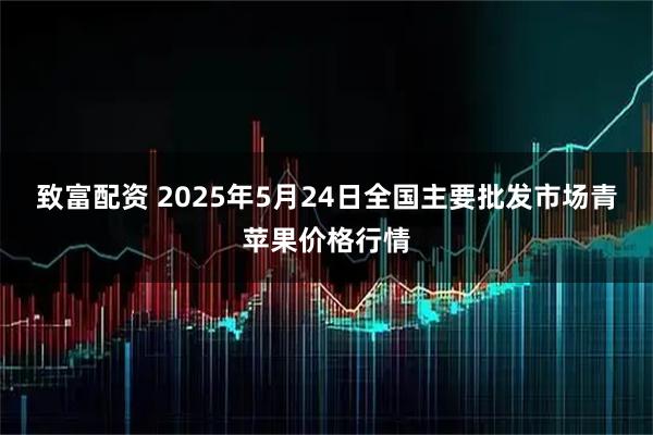 致富配资 2025年5月24日全国主要批发市场青苹果价格行情