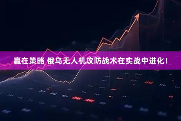 赢在策略 俄乌无人机攻防战术在实战中进化！