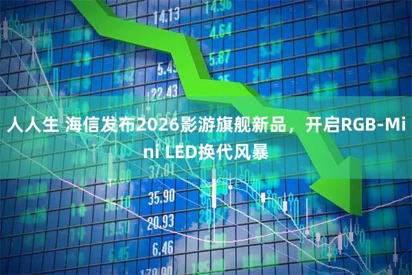 人人生 海信发布2026影游旗舰新品，开启RGB-Mini LED换代风暴