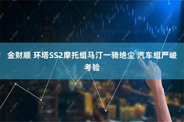 金财顺 环塔SS2摩托组马汀一骑绝尘 汽车组严峻考验