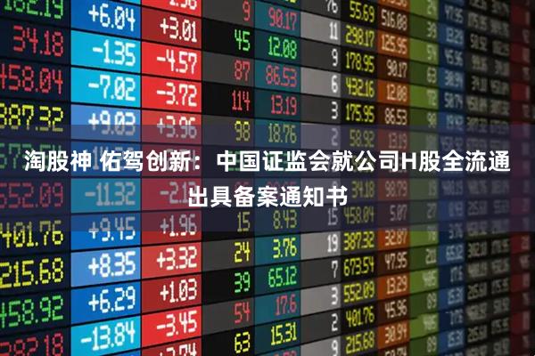 淘股神 佑驾创新:中国证监会就公司H股全流通出具备案通知书