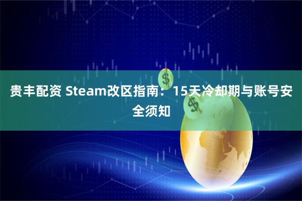 贵丰配资 Steam改区指南：15天冷却期与账号安全须知