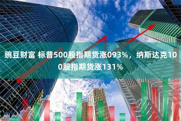 豌豆财富 标普500股指期货涨093%，纳斯达克100股指期货涨131%