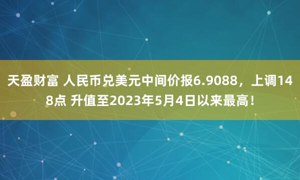 天盈财富 人民币兑美元中间价报6.9088，上调148点 升值至2023年5月4日以来最高！