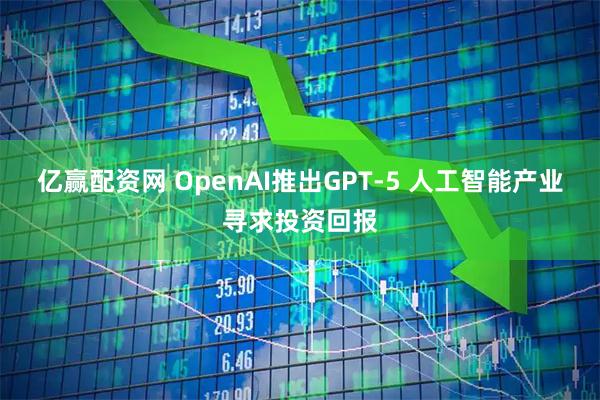 亿赢配资网 OpenAI推出GPT-5 人工智能产业寻求投资回报